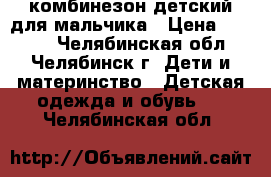 комбинезон детский для мальчика › Цена ­ 2 000 - Челябинская обл., Челябинск г. Дети и материнство » Детская одежда и обувь   . Челябинская обл.